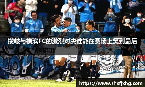 攒岐与横滨FC的激烈对决谁能在赛场上笑到最后