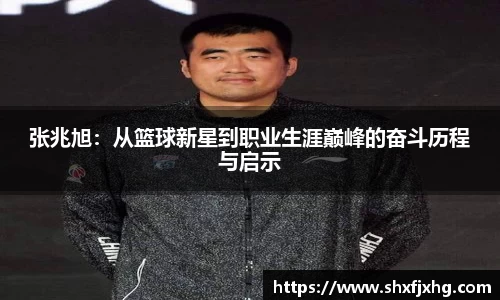 张兆旭:从篮球新星到职业生涯巅峰的奋斗历程与启示