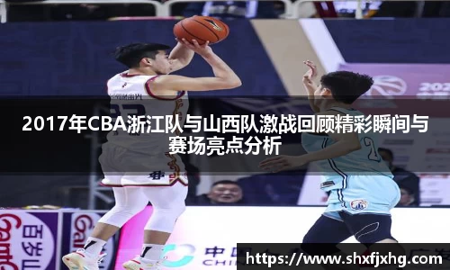 2017年CBA浙江队与山西队激战回顾精彩瞬间与赛场亮点分析