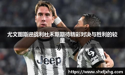 尤文图斯迎战利杜禾斯期待精彩对决与胜利的较量