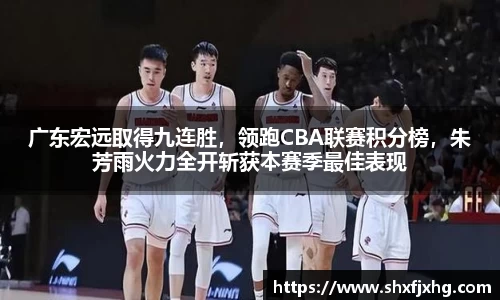 广东宏远取得九连胜，领跑CBA联赛积分榜，朱芳雨火力全开斩获本赛季最佳表现