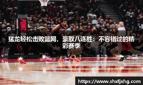猛龙轻松击败篮网，豪取八连胜：不容错过的精彩赛季