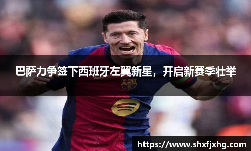 巴萨力争签下西班牙左翼新星，开启新赛季壮举