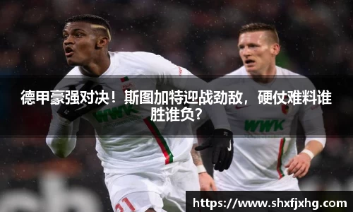 德甲豪强对决！斯图加特迎战劲敌，硬仗难料谁胜谁负？