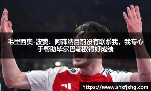 毛里西奥-波赞：阿森纳目前没有联系我，我专心于帮助毕尔巴鄂取得好成绩
