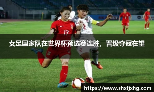 女足国家队在世界杯预选赛连胜，晋级夺冠在望