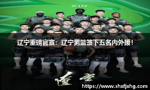 辽宁重磅官宣：辽宁男篮签下五名内外援！