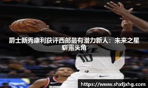 爵士新秀康利获评西部最有潜力新人：未来之星崭露头角