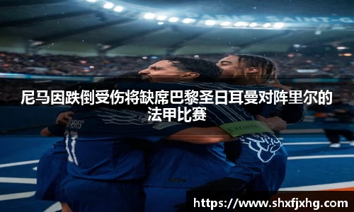 尼马因跌倒受伤将缺席巴黎圣日耳曼对阵里尔的法甲比赛