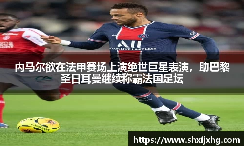 内马尔欲在法甲赛场上演绝世巨星表演，助巴黎圣日耳曼继续称霸法国足坛