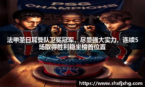 法甲圣日耳曼队卫冕冠军，尽显强大实力，连续5场取得胜利稳坐榜首位置