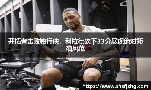 开拓者击败独行侠，利拉德砍下33分展现绝对领袖风范