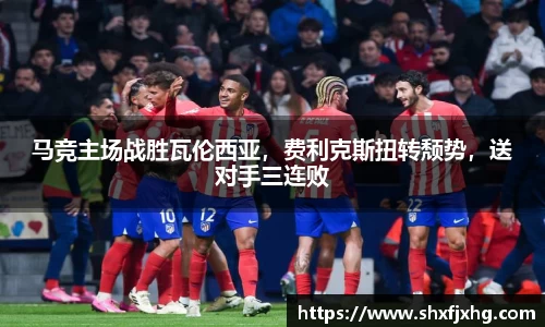 马竞主场战胜瓦伦西亚，费利克斯扭转颓势，送对手三连败