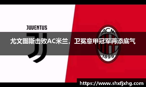 尤文图斯击败AC米兰，卫冕意甲冠军再添底气
