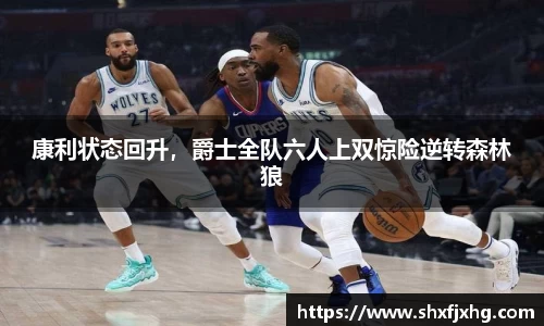 康利状态回升，爵士全队六人上双惊险逆转森林狼
