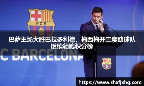 巴萨主场大胜巴拉多利德，梅西梅开二度助球队继续领跑积分榜