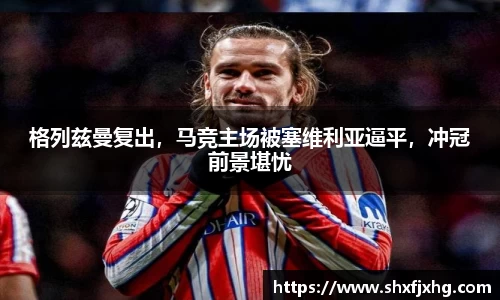 格列兹曼复出，马竞主场被塞维利亚逼平，冲冠前景堪忧