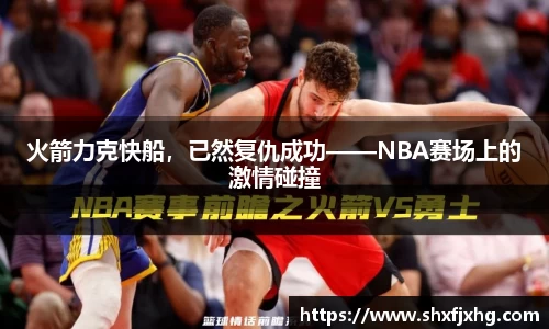 火箭力克快船，已然复仇成功——NBA赛场上的激情碰撞