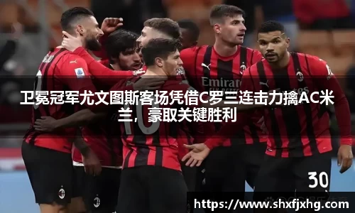 卫冕冠军尤文图斯客场凭借C罗三连击力擒AC米兰，豪取关键胜利