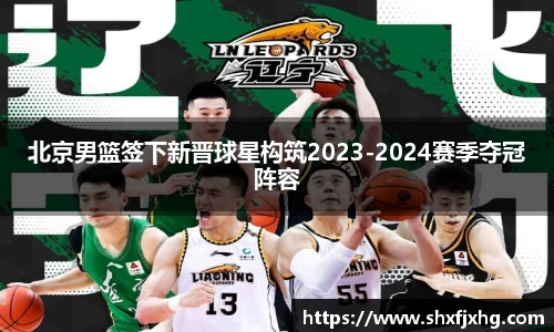 北京男篮签下新晋球星构筑2023-2024赛季夺冠阵容