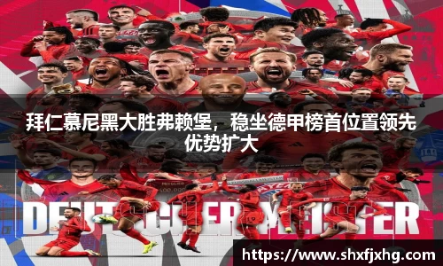 拜仁慕尼黑大胜弗赖堡，稳坐德甲榜首位置领先优势扩大