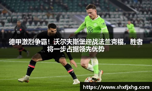 德甲激烈争霸！沃尔夫斯堡迎战法兰克福，胜者将一步占据领先优势