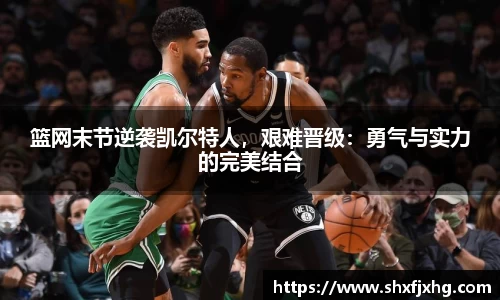 篮网末节逆袭凯尔特人，艰难晋级：勇气与实力的完美结合