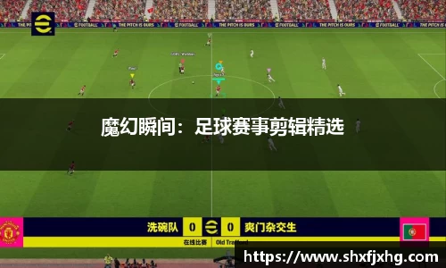 魔幻瞬间：足球赛事剪辑精选
