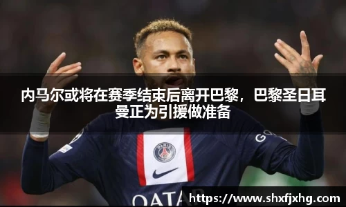 内马尔或将在赛季结束后离开巴黎，巴黎圣日耳曼正为引援做准备