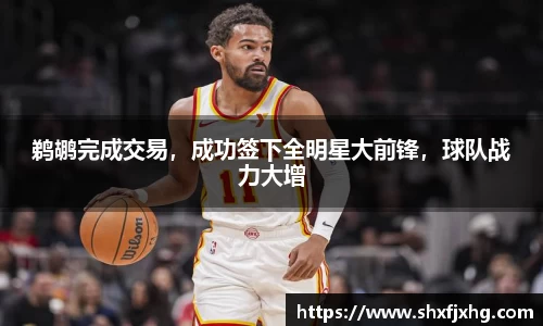 鹈鹕完成交易，成功签下全明星大前锋，球队战力大增