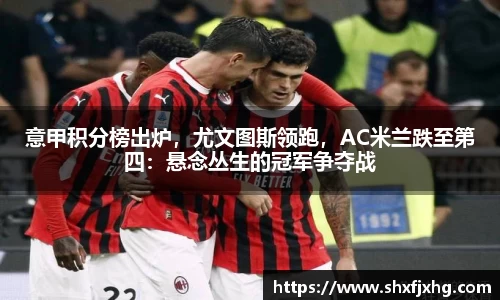 意甲积分榜出炉，尤文图斯领跑，AC米兰跌至第四：悬念丛生的冠军争夺战