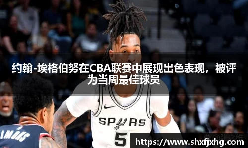 约翰-埃格伯努在CBA联赛中展现出色表现，被评为当周最佳球员
