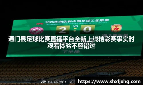 通门县足球比赛直播平台全新上线精彩赛事实时观看体验不容错过