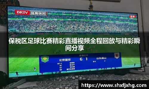 保税区足球比赛精彩直播视频全程回放与精彩瞬间分享