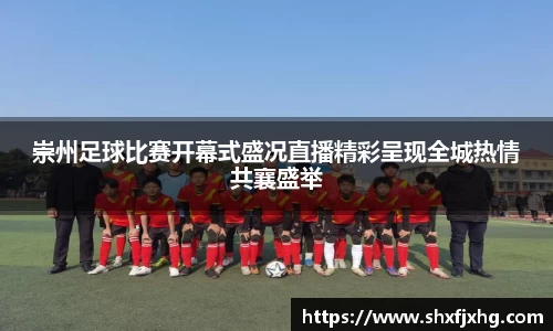 崇州足球比赛开幕式盛况直播精彩呈现全城热情共襄盛举