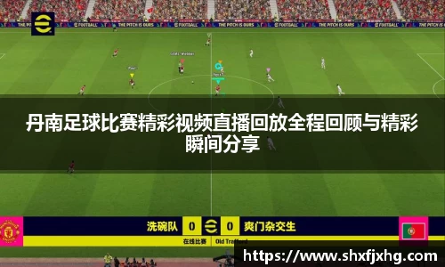 丹南足球比赛精彩视频直播回放全程回顾与精彩瞬间分享