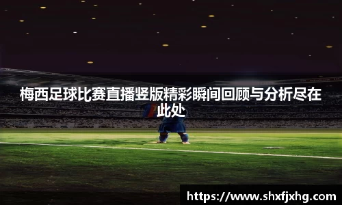 梅西足球比赛直播竖版精彩瞬间回顾与分析尽在此处