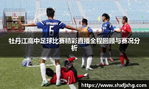 牡丹江高中足球比赛精彩直播全程回顾与赛况分析