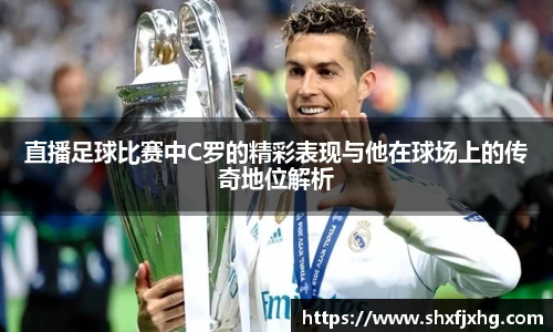 直播足球比赛中C罗的精彩表现与他在球场上的传奇地位解析