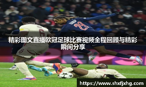 精彩图文直播欧冠足球比赛视频全程回顾与精彩瞬间分享