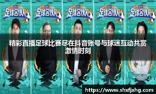 精彩直播足球比赛尽在抖音账号与球迷互动共赏激情时刻