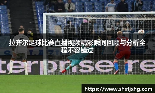 拉齐尔足球比赛直播视频精彩瞬间回顾与分析全程不容错过