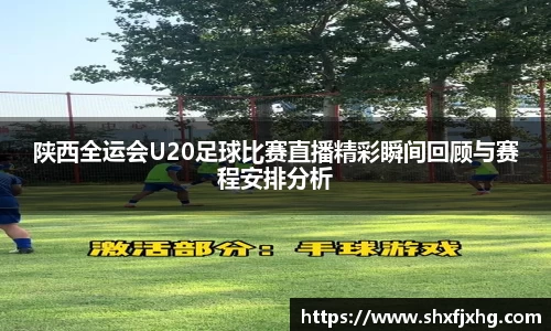 陕西全运会U20足球比赛直播精彩瞬间回顾与赛程安排分析