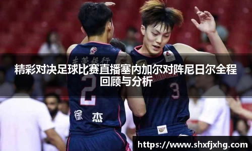 精彩对决足球比赛直播塞内加尔对阵尼日尔全程回顾与分析