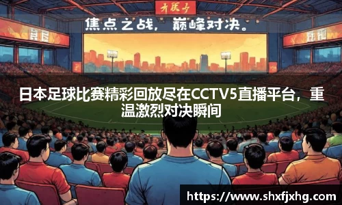 日本足球比赛精彩回放尽在CCTV5直播平台，重温激烈对决瞬间