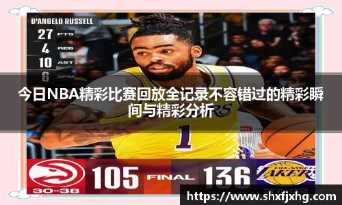 今日NBA精彩比赛回放全记录不容错过的精彩瞬间与精彩分析