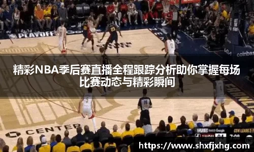 精彩NBA季后赛直播全程跟踪分析助你掌握每场比赛动态与精彩瞬间