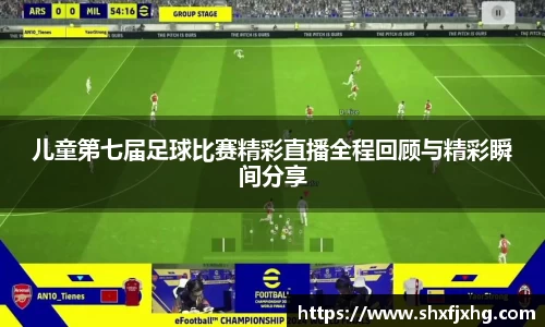 儿童第七届足球比赛精彩直播全程回顾与精彩瞬间分享