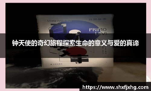 钟天使的奇幻旅程探索生命的意义与爱的真谛