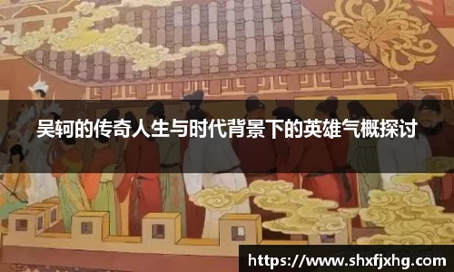 吴轲的传奇人生与时代背景下的英雄气概探讨